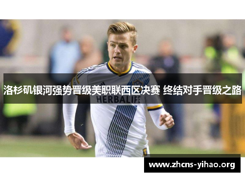 洛杉矶银河强势晋级美职联西区决赛 终结对手晋级之路