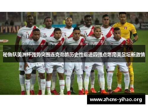 秘鲁队美洲杯强势突围连克劲旅历史性挺进四强点燃南美足坛新激情 秘鲁队美洲杯强势突围连克劲旅历史性挺进四强点燃南美足坛新激情