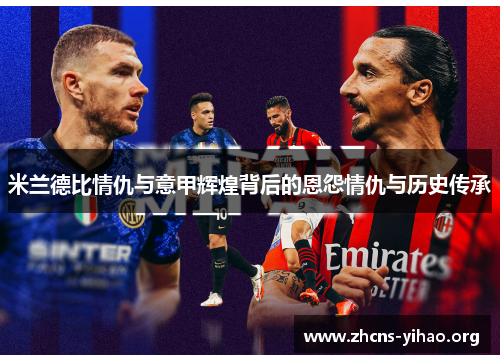米兰德比情仇与意甲辉煌背后的恩怨情仇与历史传承 米兰德比情仇与意甲辉煌背后的恩怨情仇与历史传承