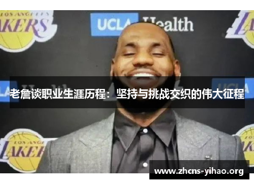 老詹谈职业生涯历程：坚持与挑战交织的伟大征程
