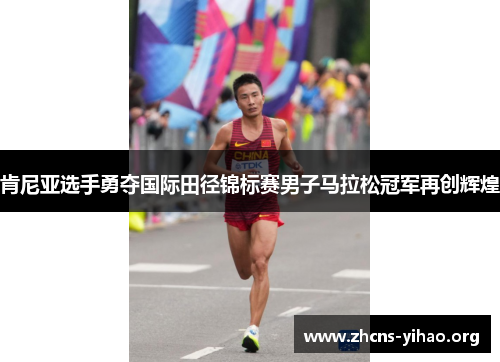肯尼亚选手勇夺国际田径锦标赛男子马拉松冠军再创辉煌 肯尼亚选手勇夺国际田径锦标赛男子马拉松冠军再创辉煌
