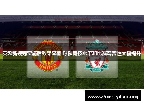 英超新规则实施后效果显著 球队竞技水平和比赛观赏性大幅提升 英超新规则实施后效果显著 球队竞技水平和比赛观赏性大幅提升