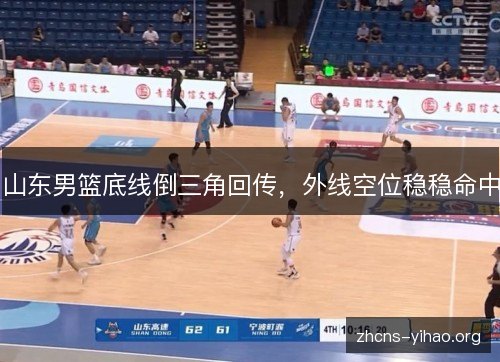 山东男篮底线倒三角回传,外线空位稳稳命中 山东男篮底线倒三角回传,外线空位稳稳命中